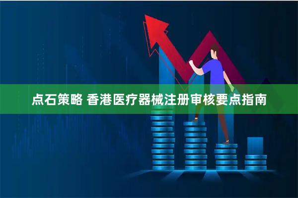 点石策略 香港医疗器械注册审核要点指南