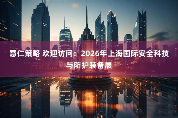 慧仁策略 欢迎访问：2026年上海国际安全科技与防护装备展