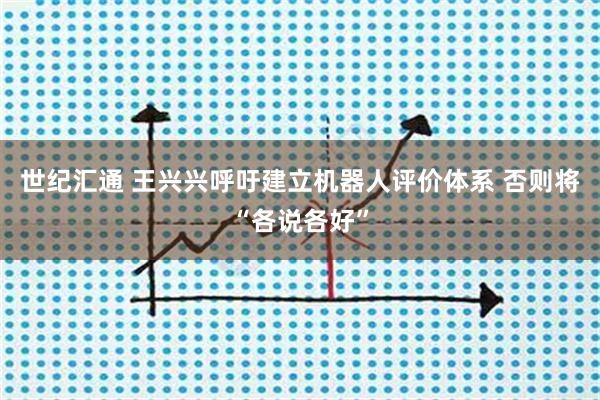 世纪汇通 王兴兴呼吁建立机器人评价体系 否则将“各说各好”