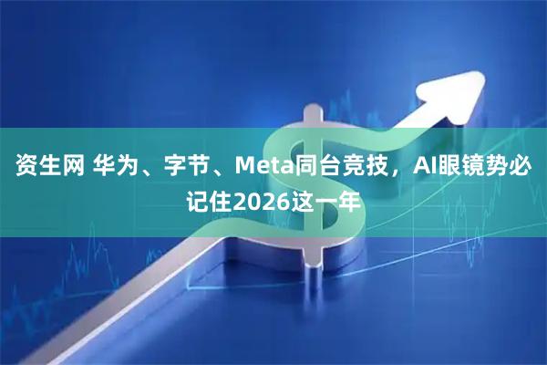 资生网 华为、字节、Meta同台竞技，AI眼镜势必记住2026这一年