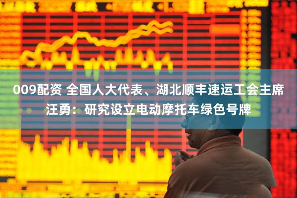 009配资 全国人大代表、湖北顺丰速运工会主席汪勇：研究设立电动摩托车绿色号牌