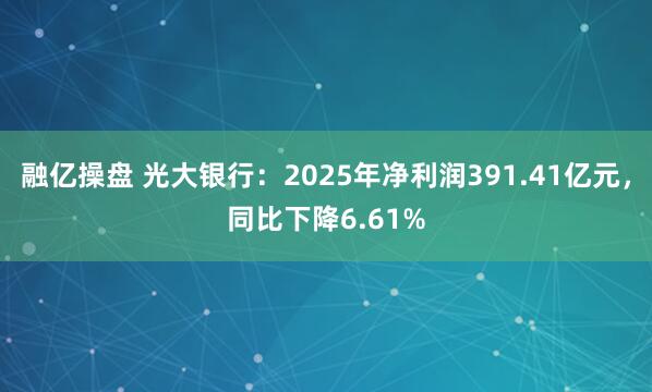 融亿操盘 光大银行：2025年净利润391.41亿元，同比下降6.61%