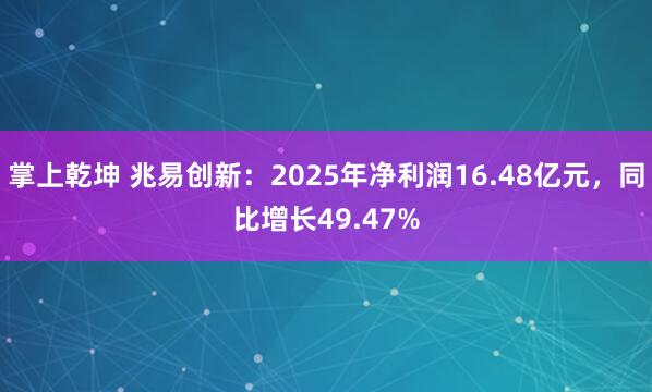 掌上乾坤 兆易创新：2025年净利润16.48亿元，同比增长49.47%