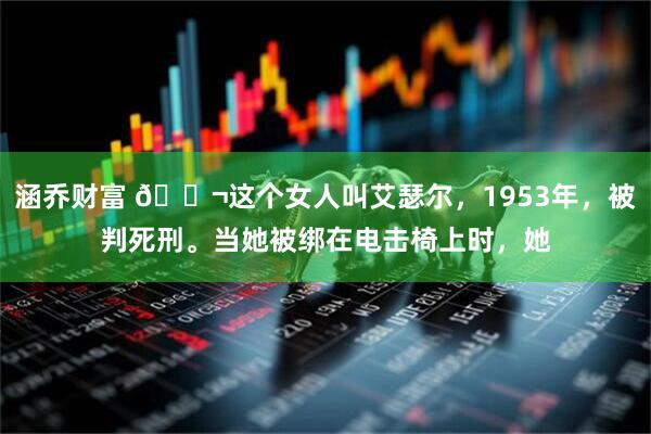 涵乔财富 🌬这个女人叫艾瑟尔，1953年，被判死刑。当她被绑在电击椅上时，她
