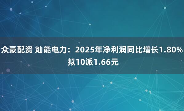 众豪配资 灿能电力：2025年净利润同比增长1.80% 拟10派1.66元