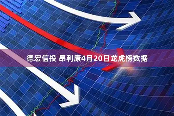 德宏信投 昂利康4月20日龙虎榜数据