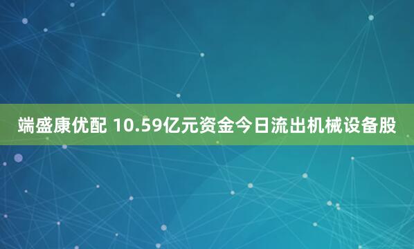 端盛康优配 10.59亿元资金今日流出机械设备股