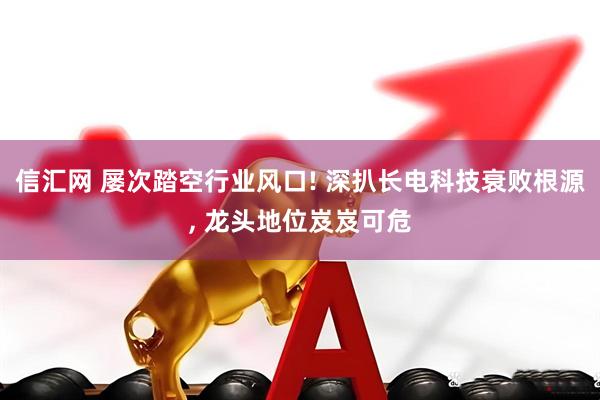 信汇网 屡次踏空行业风口! 深扒长电科技衰败根源, 龙头地位岌岌可危