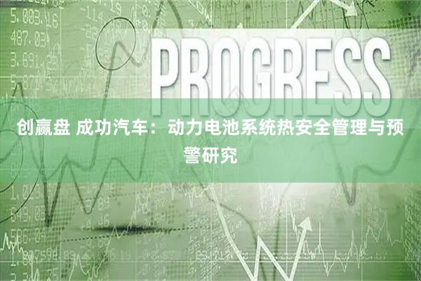 创赢盘 成功汽车：动力电池系统热安全管理与预警研究