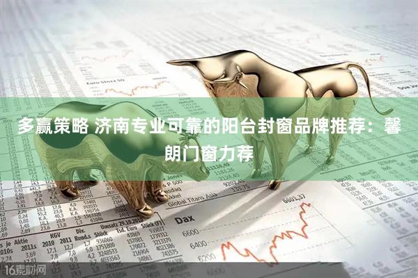 多赢策略 济南专业可靠的阳台封窗品牌推荐：馨朗门窗力荐
