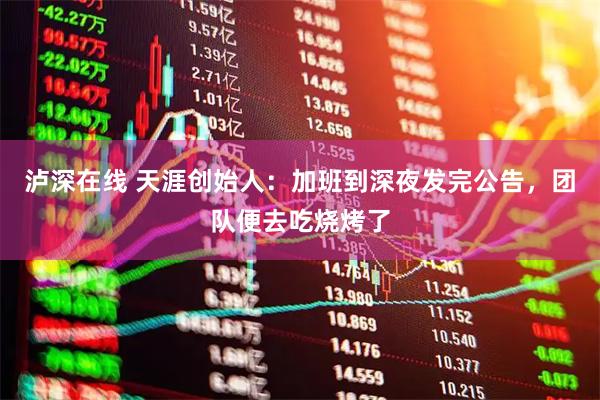 泸深在线 天涯创始人：加班到深夜发完公告，团队便去吃烧烤了