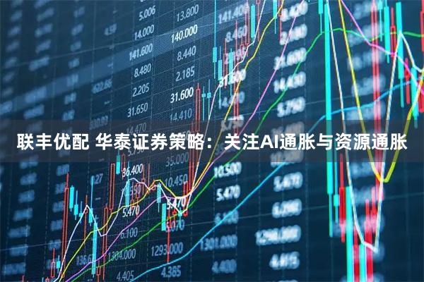 联丰优配 华泰证券策略：关注AI通胀与资源通胀