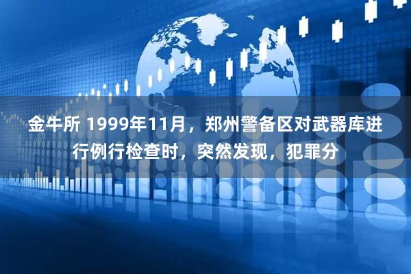 金牛所 1999年11月，郑州警备区对武器库进行例行检查时，突然发现，犯罪分