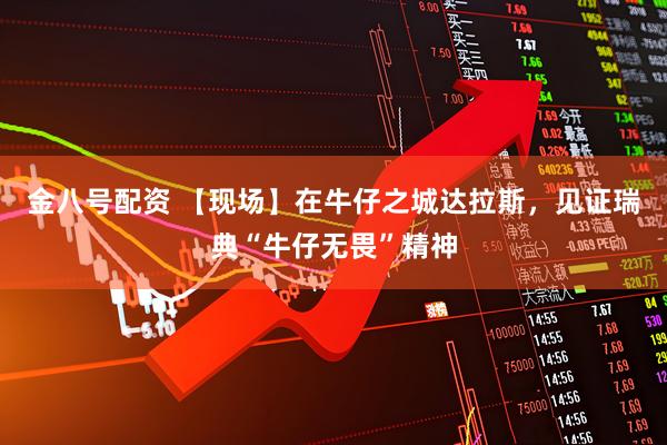 金八号配资 【现场】在牛仔之城达拉斯，见证瑞典“牛仔无畏”精神