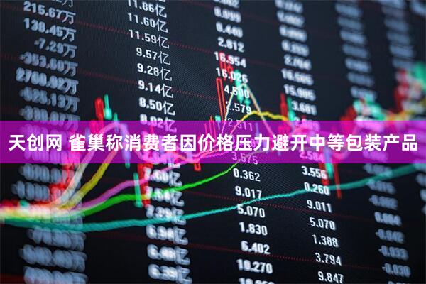天创网 雀巢称消费者因价格压力避开中等包装产品