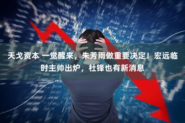 天戈资本 一觉醒来，朱芳雨做重要决定！宏远临时主帅出炉，杜锋也有新消息