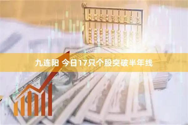 九连阳 今日17只个股突破半年线
