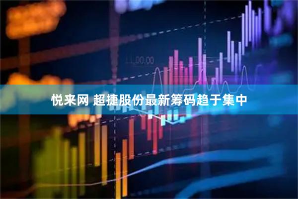 悦来网 超捷股份最新筹码趋于集中